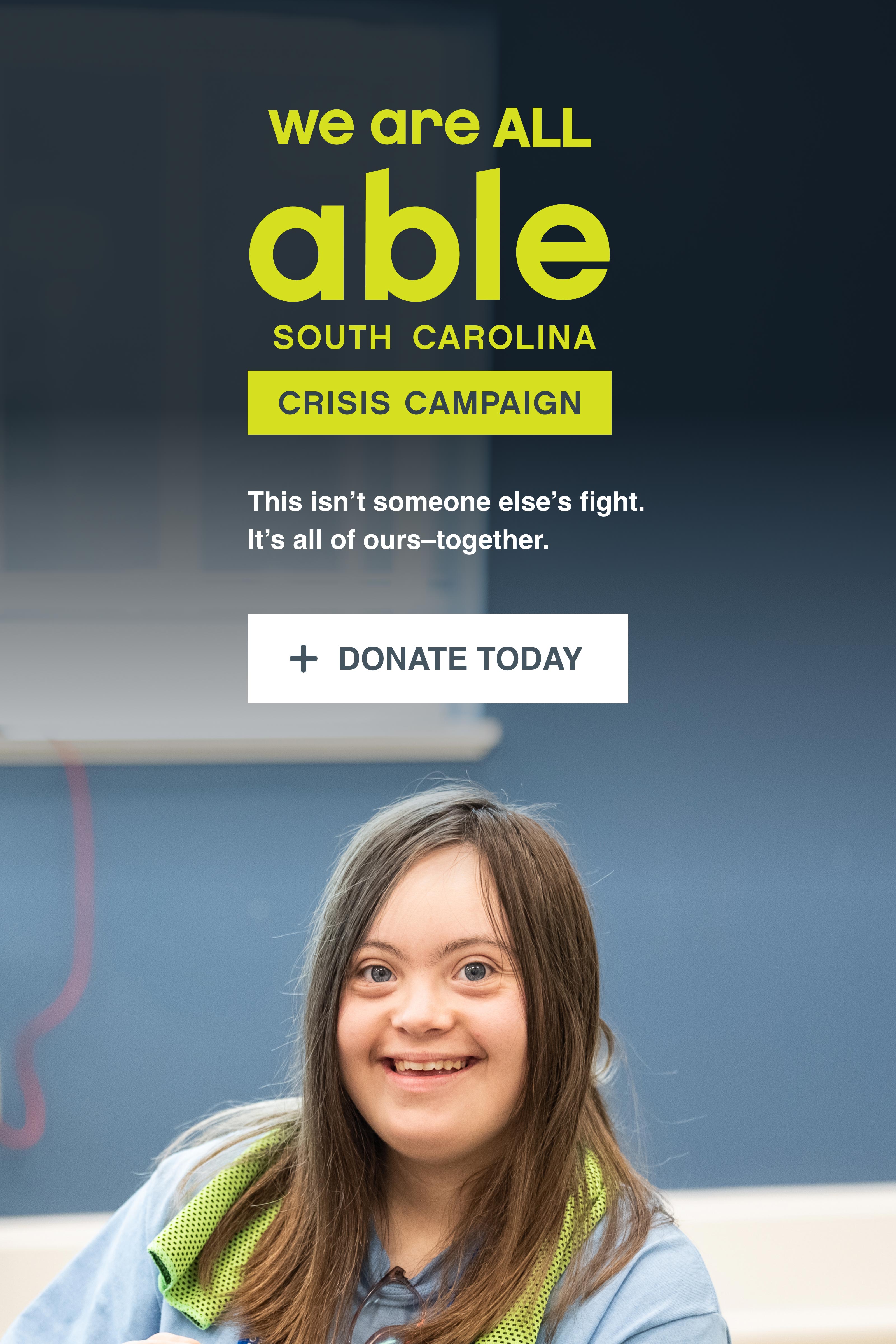 We are all able SC Crisis Campaign logo with text, 'This isn't someone else's fight, it's all of ours together. Donate Today,' with photo of a young white woman with down syndrome at an Able SC youth event.